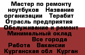 Мастер по ремонту ноутбуков › Название организации ­ Терабит › Отрасль предприятия ­ Обслуживание и ремонт › Минимальный оклад ­ 80 000 - Все города Работа » Вакансии   . Курганская обл.,Курган г.